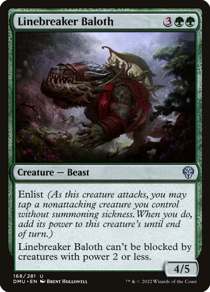 Linebreaker Baloth
 Enlist (As this creature attacks, you may tap a nonattacking creature you control without summoning sickness. When you do, add its power to this creature's until end of turn.)
Linebreaker Baloth can't be blocked by creatures with power 2 or less.